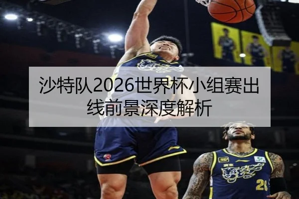 沙特队2026世界杯小组赛出线前景深度解析